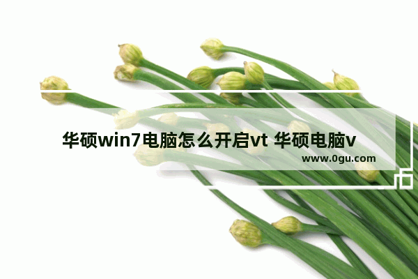 华硕win7电脑怎么开启vt 华硕电脑vt开启教程win10
