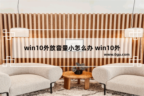 win10外放音量小怎么办 win10外放音量小怎么办啊