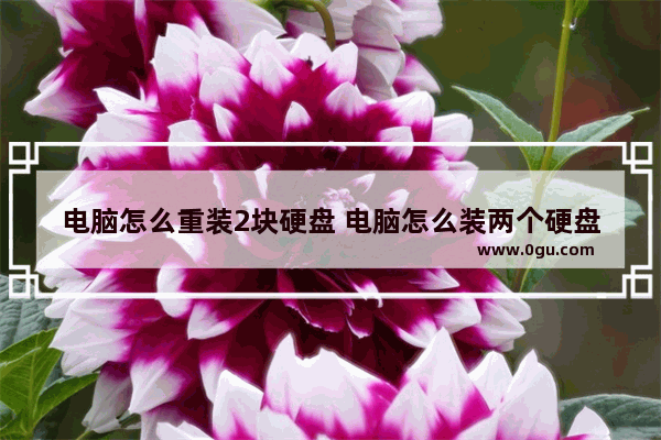 电脑怎么重装2块硬盘 电脑怎么装两个硬盘两个系统