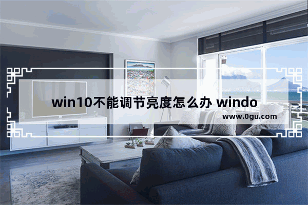 win10不能调节亮度怎么办 window10不能调节亮度