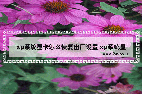 xp系统显卡怎么恢复出厂设置 xp系统显卡怎么恢复出厂设置