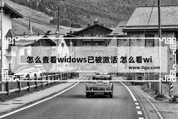 怎么查看widows已被激活 怎么看windows激活了没