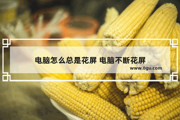 电脑怎么总是花屏 电脑不断花屏