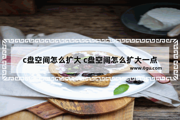 c盘空间怎么扩大 c盘空间怎么扩大一点