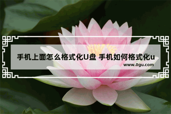 手机上面怎么格式化U盘 手机如何格式化u盘