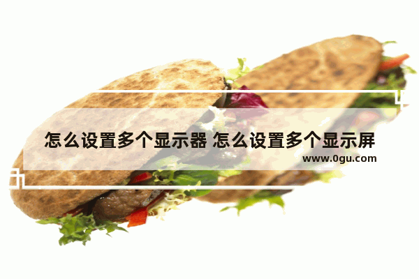 怎么设置多个显示器 怎么设置多个显示屏