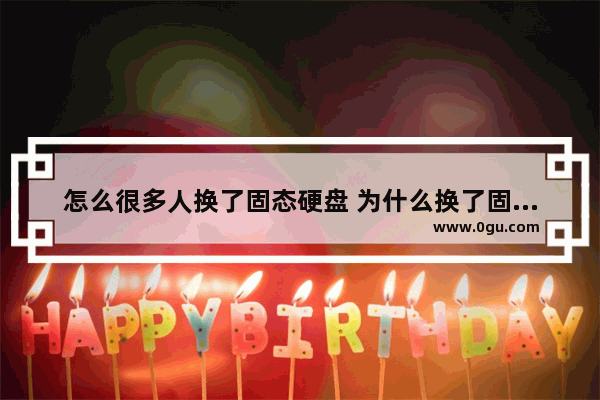 怎么很多人换了固态硬盘 为什么换了固态硬盘电脑变快