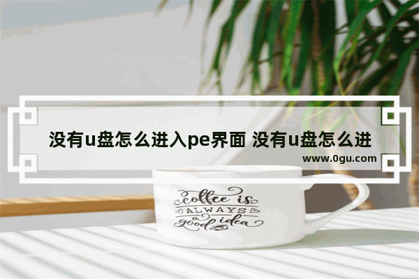 没有u盘怎么进入pe界面 没有u盘怎么进入pe界面快捷键
