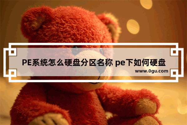 PE系统怎么硬盘分区名称 pe下如何硬盘分区