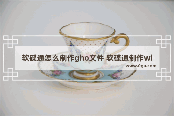 软碟通怎么制作gho文件 软碟通制作win10