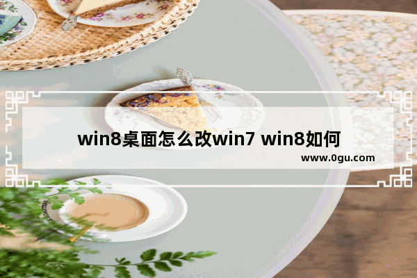 win8桌面怎么改win7 win8如何改成传统桌面
