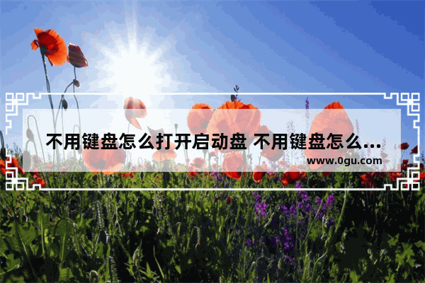 不用键盘怎么打开启动盘 不用键盘怎么打开软键盘