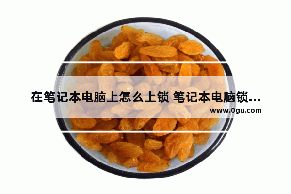 在笔记本电脑上怎么上锁 笔记本电脑锁在哪里设置