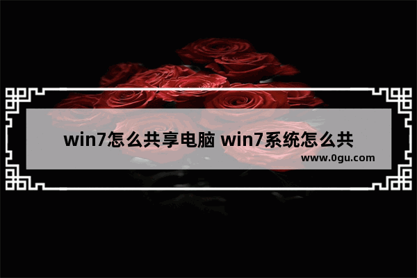 win7怎么共享电脑 win7系统怎么共享电脑
