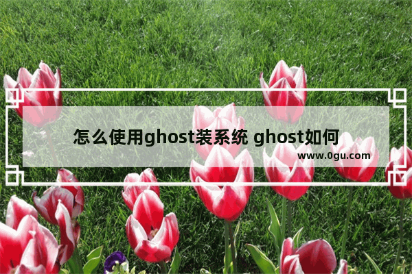 怎么使用ghost装系统 ghost如何装机