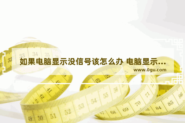 如果电脑显示没信号该怎么办 电脑显示没信号要怎么弄