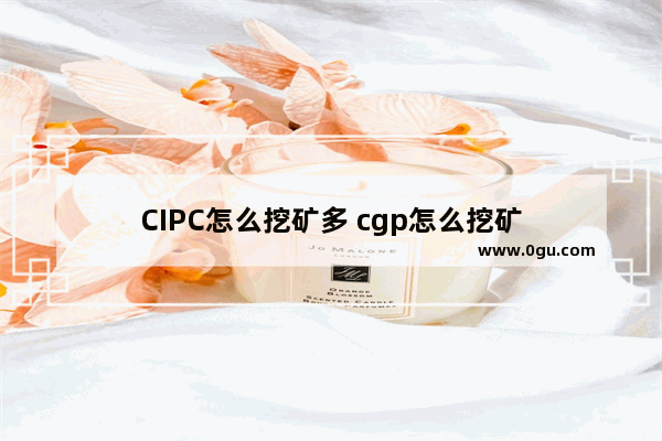 CIPC怎么挖矿多 cgp怎么挖矿