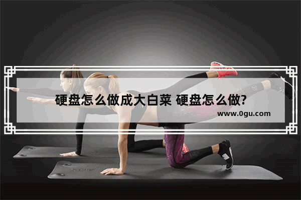 硬盘怎么做成大白菜 硬盘怎么做?