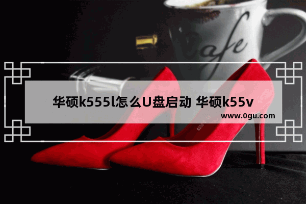 华硕k555l怎么U盘启动 华硕k55vd如何u盘启动
