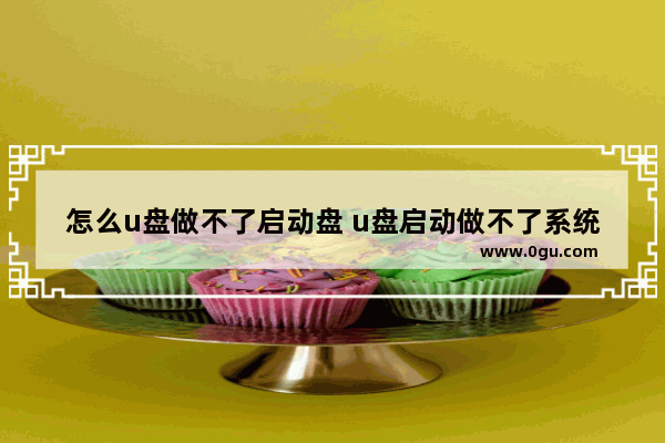 怎么u盘做不了启动盘 u盘启动做不了系统怎么办