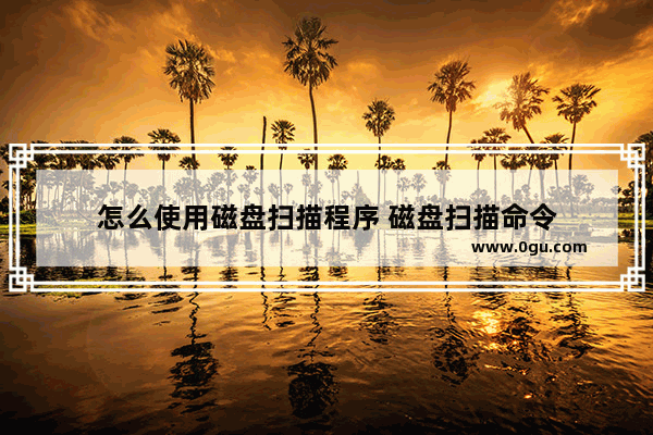 怎么使用磁盘扫描程序 磁盘扫描命令