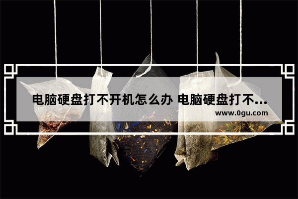 电脑硬盘打不开机怎么办 电脑硬盘打不开机怎么办呢