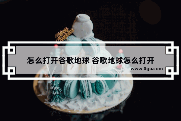 怎么打开谷歌地球 谷歌地球怎么打开