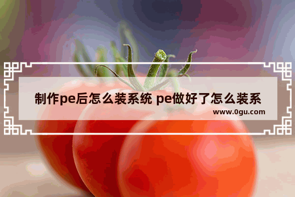 制作pe后怎么装系统 pe做好了怎么装系统
