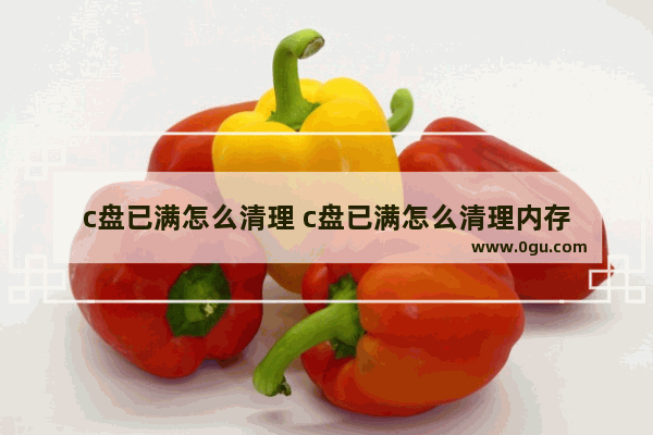 c盘已满怎么清理 c盘已满怎么清理内存