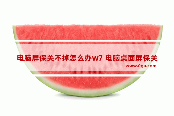 电脑屏保关不掉怎么办w7 电脑桌面屏保关不掉怎么办