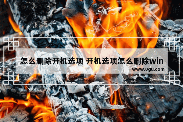 怎么删除开机选项 开机选项怎么删除win10