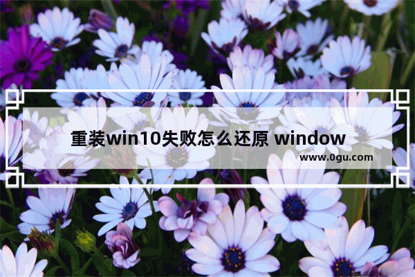 重装win10失败怎么还原 windows重装失败如何恢复