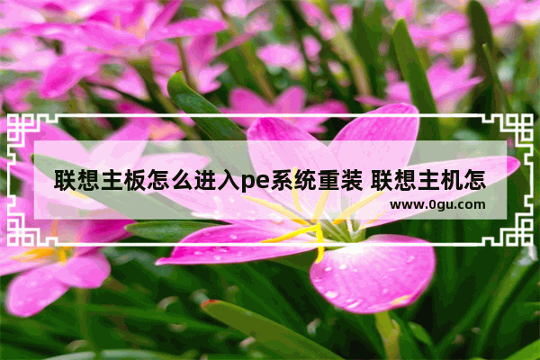 联想主板怎么进入pe系统重装 联想主机怎么进入pe系统