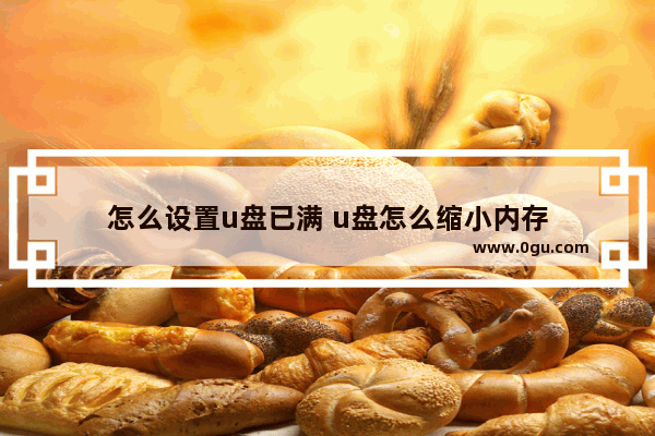 怎么设置u盘已满 u盘怎么缩小内存