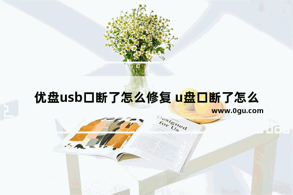 优盘usb口断了怎么修复 u盘口断了怎么办
