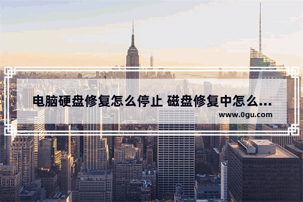 电脑硬盘修复怎么停止 磁盘修复中怎么停止