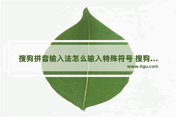 搜狗拼音输入法怎么输入特殊符号 搜狗拼音输入法输入特殊符号方法