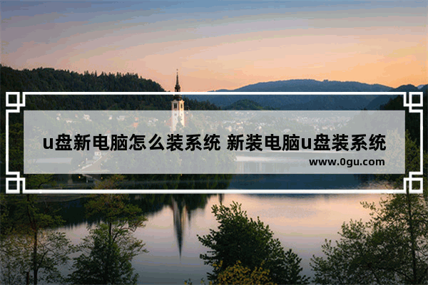 u盘新电脑怎么装系统 新装电脑u盘装系统