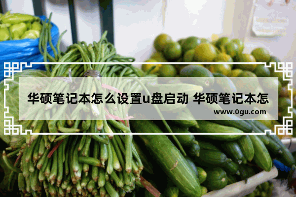 华硕笔记本怎么设置u盘启动 华硕笔记本怎么设置u盘启动两种方法