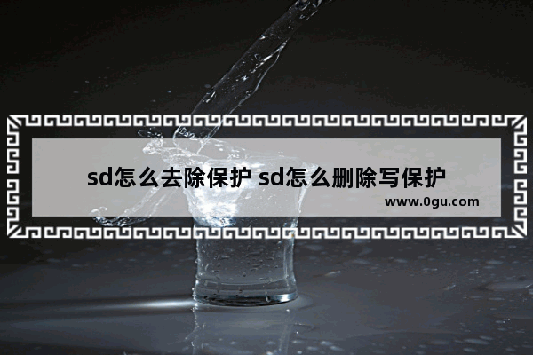 sd怎么去除保护 sd怎么删除写保护