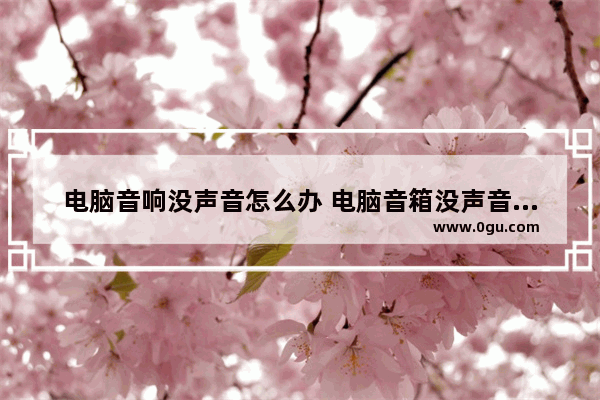 电脑音响没声音怎么办 电脑音箱没声音怎么办