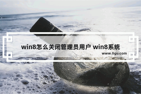 win8怎么关闭管理员用户 win8系统怎么删除管理员账户