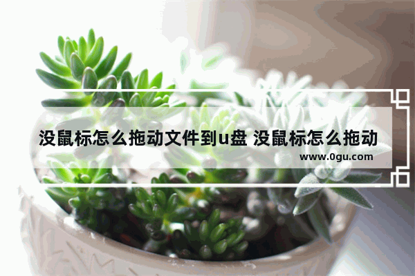 没鼠标怎么拖动文件到u盘 没鼠标怎么拖动文件到u盘里