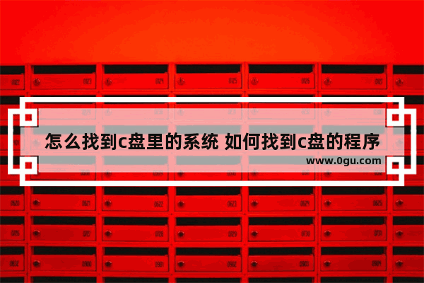 怎么找到c盘里的系统 如何找到c盘的程序?