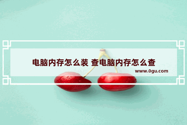 电脑内存怎么装 查电脑内存怎么查
