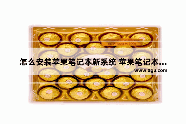 怎么安装苹果笔记本新系统 苹果笔记本怎么安装最新版本