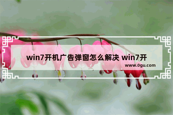 win7开机广告弹窗怎么解决 win7开机弹出来的一堆广告怎么关
