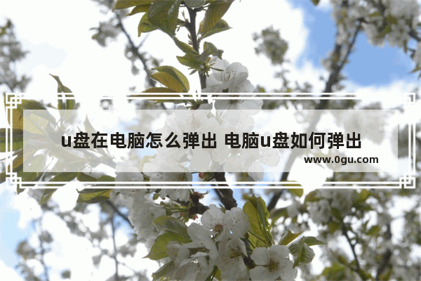 u盘在电脑怎么弹出 电脑u盘如何弹出