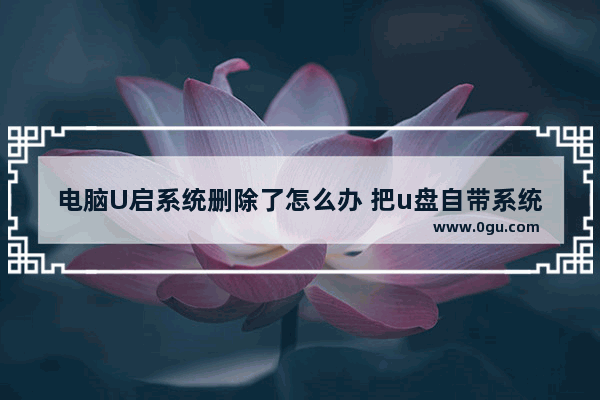电脑U启系统删除了怎么办 把u盘自带系统删了怎么恢复