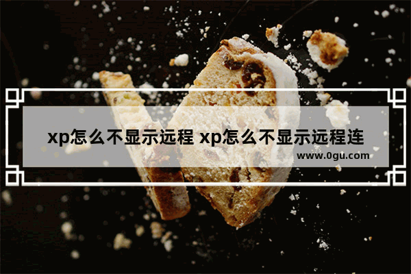 xp怎么不显示远程 xp怎么不显示远程连接
